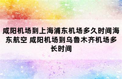 咸阳机场到上海浦东机场多久时间海东航空 咸阳机场到乌鲁木齐机场多长时间